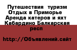 Путешествия, туризм Отдых в Приморье - Аренда катеров и яхт. Кабардино-Балкарская респ.